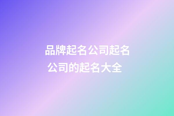 品牌起名公司起名 公司的起名大全-第1张-公司起名-玄机派